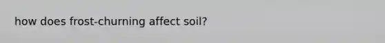 how does frost-churning affect soil?