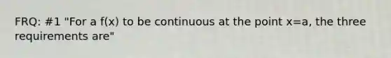 FRQ: #1 "For a f(x) to be continuous at the point x=a, the three requirements are"