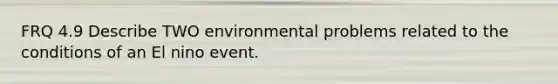 FRQ 4.9 Describe TWO environmental problems related to the conditions of an El nino event.