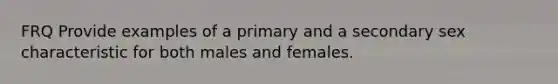 FRQ Provide examples of a primary and a secondary sex characteristic for both males and females.