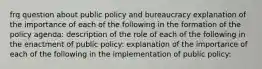 frq question about public policy and bureaucracy explanation of the importance of each of the following in the formation of the policy agenda: description of the role of each of the following in the enactment of public policy: explanation of the importance of each of the following in the implementation of public policy: