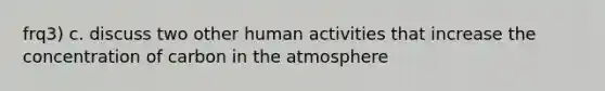 frq3) c. discuss two other human activities that increase the concentration of carbon in the atmosphere