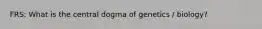 FRS: What is the central dogma of genetics / biology?