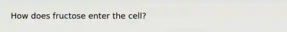 How does fructose enter the cell?