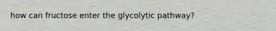 how can fructose enter the glycolytic pathway?