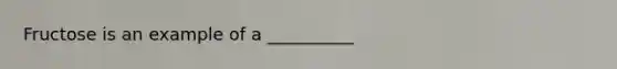 Fructose is an example of a __________