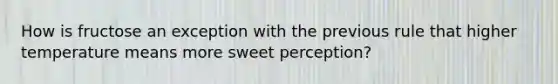 How is fructose an exception with the previous rule that higher temperature means more sweet perception?