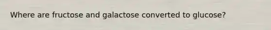 Where are fructose and galactose converted to glucose?