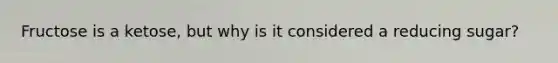 Fructose is a ketose, but why is it considered a reducing sugar?