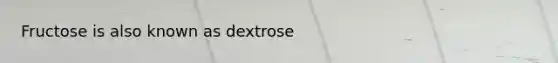 Fructose is also known as dextrose