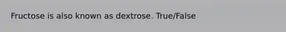 Fructose is also known as dextrose. True/False