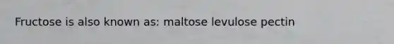 Fructose is also known as: maltose levulose pectin