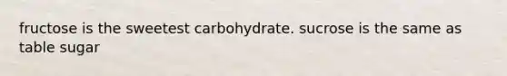 fructose is the sweetest carbohydrate. sucrose is the same as table sugar