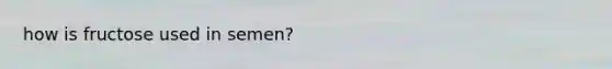 how is fructose used in semen?