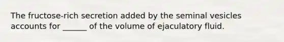 The fructose-rich secretion added by the seminal vesicles accounts for ______ of the volume of ejaculatory fluid.