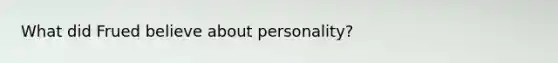 What did Frued believe about personality?