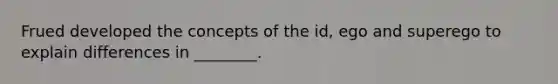 Frued developed the concepts of the id, ego and superego to explain differences in ________.