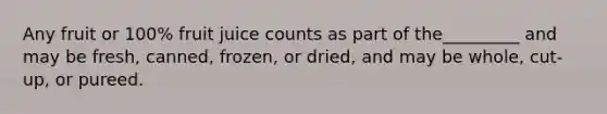 Any fruit or 100% fruit juice counts as part of the_________ and may be fresh, canned, frozen, or dried, and may be whole, cut-up, or pureed.