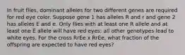 In fruit flies, dominant alleles for two different genes are required for red eye color. Suppose gene 1 has alleles R and r and gene 2 has alleles E and e. Only flies with at least one R allele and at least one E allele will have red eyes; all other genotypes lead to white eyes. For the cross RrEe x RrEe, what fraction of the offspring are expected to have red eyes?