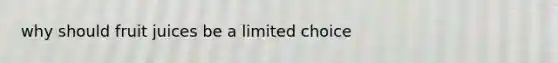 why should fruit juices be a limited choice