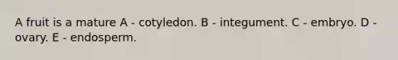 A fruit is a mature A - cotyledon. B - integument. C - embryo. D - ovary. E - endosperm.