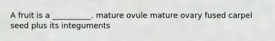 A fruit is a __________. mature ovule mature ovary fused carpel seed plus its integuments