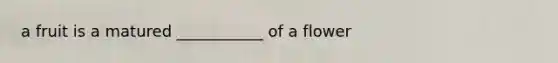 a fruit is a matured ___________ of a flower