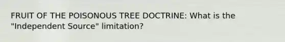 FRUIT OF THE POISONOUS TREE DOCTRINE: What is the "Independent Source" limitation?