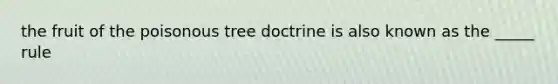 the fruit of the poisonous tree doctrine is also known as the _____ rule