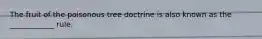 The fruit of the poisonous tree doctrine is also known as the ____________ rule.