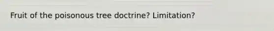 Fruit of the poisonous tree doctrine? Limitation?
