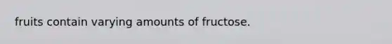 fruits contain varying amounts of fructose.