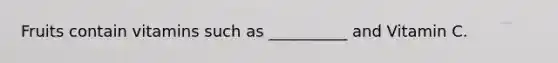 Fruits contain vitamins such as __________ and Vitamin C.