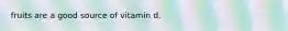 fruits are a good source of vitamin d.