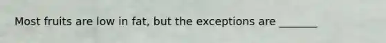 Most fruits are low in fat, but the exceptions are _______