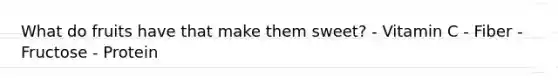 What do fruits have that make them sweet? - Vitamin C - Fiber - Fructose - Protein