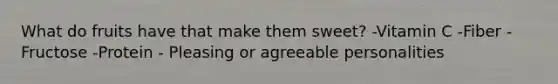 What do fruits have that make them sweet? -Vitamin C -Fiber -Fructose -Protein - Pleasing or agreeable personalities