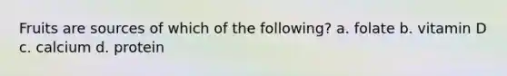 Fruits are sources of which of the following? a. folate b. vitamin D c. calcium d. protein