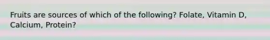 Fruits are sources of which of the following? Folate, Vitamin D, Calcium, Protein?