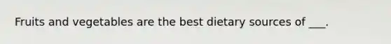 Fruits and vegetables are the best dietary sources of ___.
