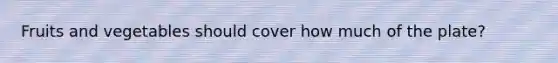 Fruits and vegetables should cover how much of the plate?