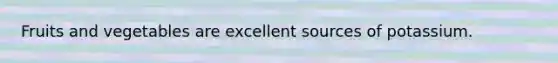 Fruits and vegetables are excellent sources of potassium.