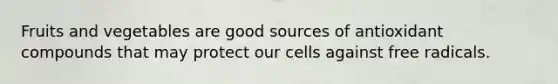 Fruits and vegetables are good sources of antioxidant compounds that may protect our cells against free radicals.