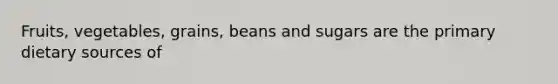 Fruits, vegetables, grains, beans and sugars are the primary dietary sources of