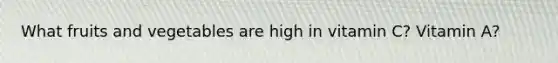 What fruits and vegetables are high in vitamin C? Vitamin A?