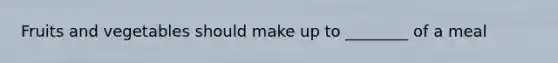 Fruits and vegetables should make up to ________ of a meal