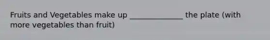 Fruits and Vegetables make up ______________ the plate (with more vegetables than fruit)