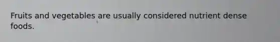 Fruits and vegetables are usually considered nutrient dense foods.