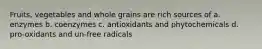 Fruits, vegetables and whole grains are rich sources of a. enzymes b. coenzymes c. antioxidants and phytochemicals d. pro-oxidants and un-free radicals