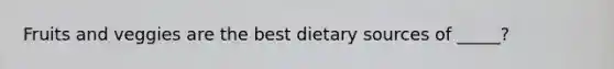 Fruits and veggies are the best dietary sources of _____?